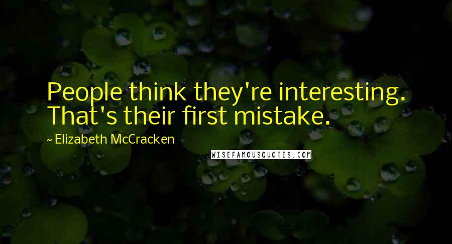 Elizabeth McCracken Quotes: People think they're interesting. That's their first mistake.