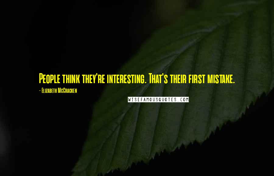 Elizabeth McCracken Quotes: People think they're interesting. That's their first mistake.