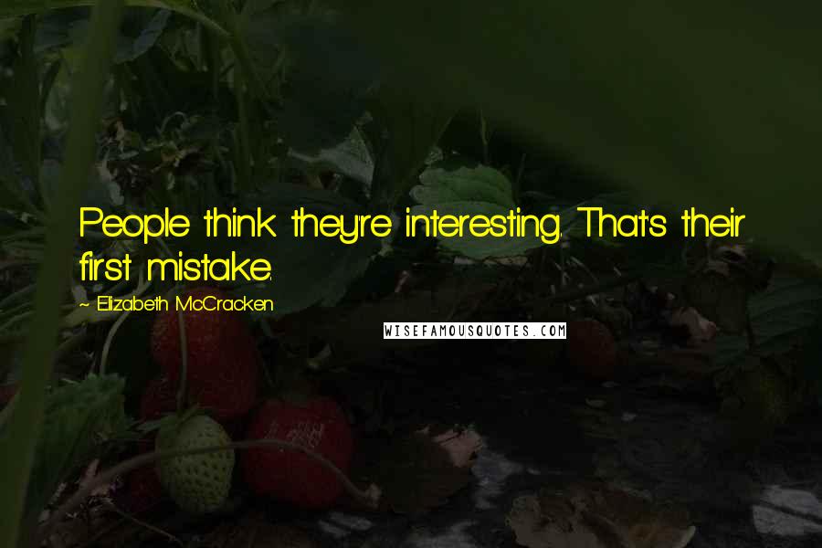 Elizabeth McCracken Quotes: People think they're interesting. That's their first mistake.