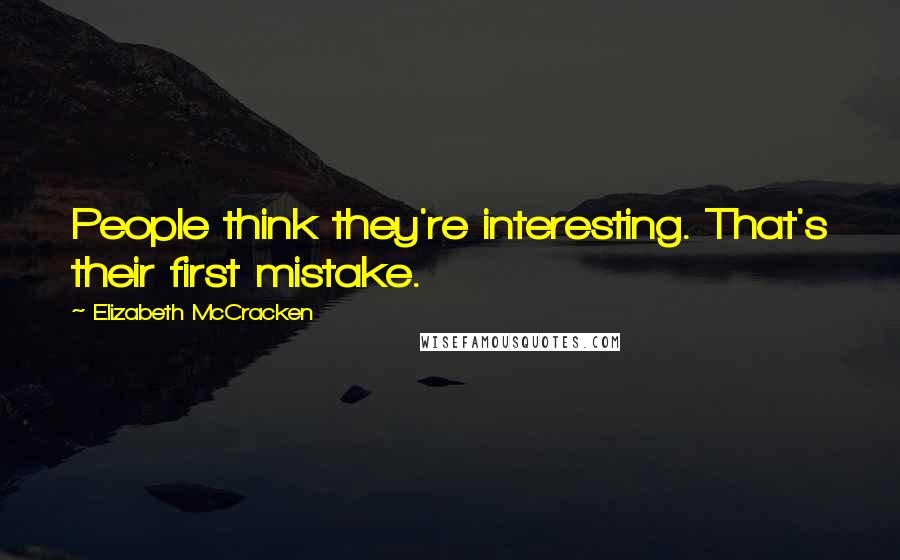 Elizabeth McCracken Quotes: People think they're interesting. That's their first mistake.