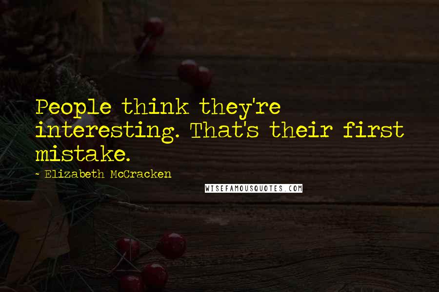 Elizabeth McCracken Quotes: People think they're interesting. That's their first mistake.