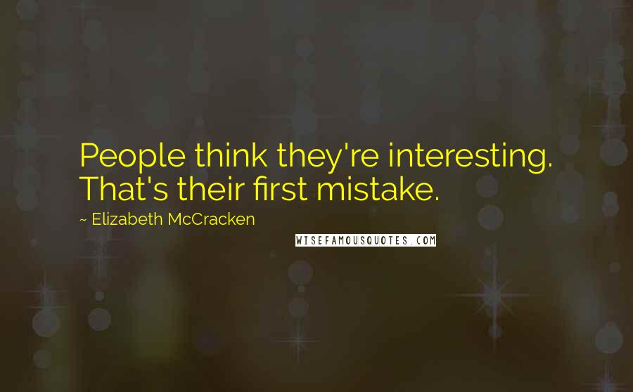 Elizabeth McCracken Quotes: People think they're interesting. That's their first mistake.