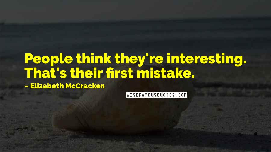 Elizabeth McCracken Quotes: People think they're interesting. That's their first mistake.