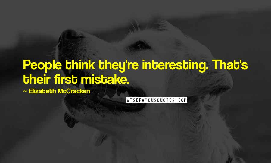 Elizabeth McCracken Quotes: People think they're interesting. That's their first mistake.