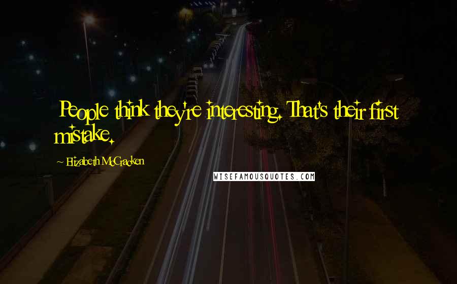 Elizabeth McCracken Quotes: People think they're interesting. That's their first mistake.