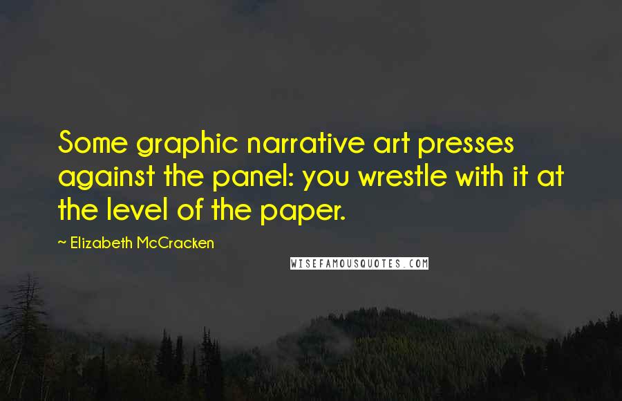 Elizabeth McCracken Quotes: Some graphic narrative art presses against the panel: you wrestle with it at the level of the paper.