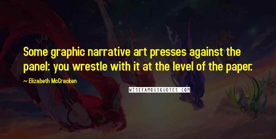 Elizabeth McCracken Quotes: Some graphic narrative art presses against the panel: you wrestle with it at the level of the paper.