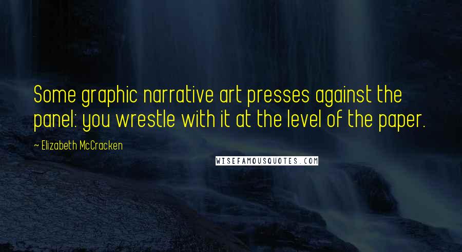 Elizabeth McCracken Quotes: Some graphic narrative art presses against the panel: you wrestle with it at the level of the paper.