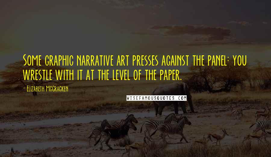Elizabeth McCracken Quotes: Some graphic narrative art presses against the panel: you wrestle with it at the level of the paper.