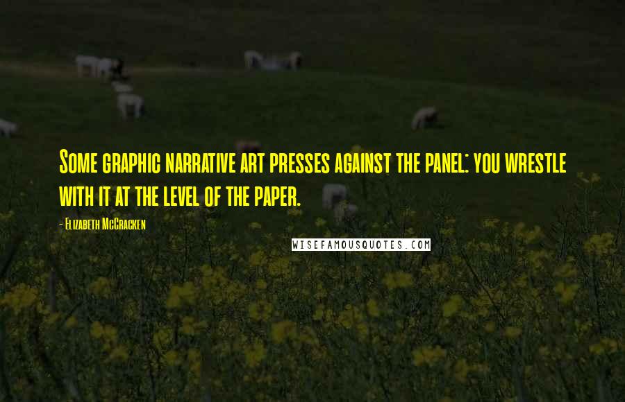 Elizabeth McCracken Quotes: Some graphic narrative art presses against the panel: you wrestle with it at the level of the paper.