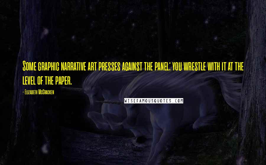 Elizabeth McCracken Quotes: Some graphic narrative art presses against the panel: you wrestle with it at the level of the paper.