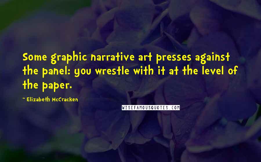 Elizabeth McCracken Quotes: Some graphic narrative art presses against the panel: you wrestle with it at the level of the paper.