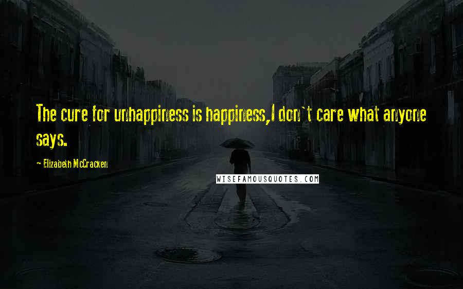 Elizabeth McCracken Quotes: The cure for unhappiness is happiness,I don't care what anyone says.