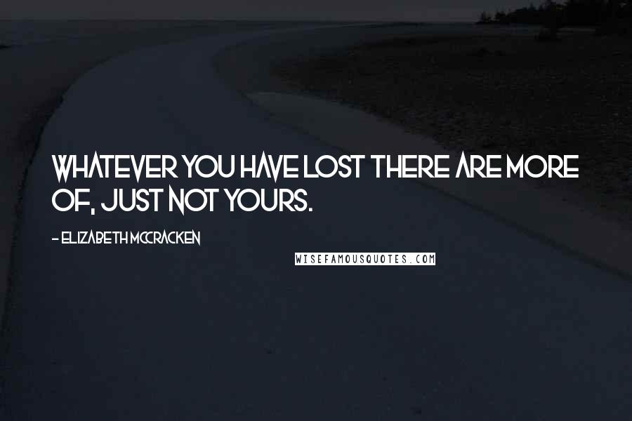 Elizabeth McCracken Quotes: Whatever you have lost there are more of, just not yours.