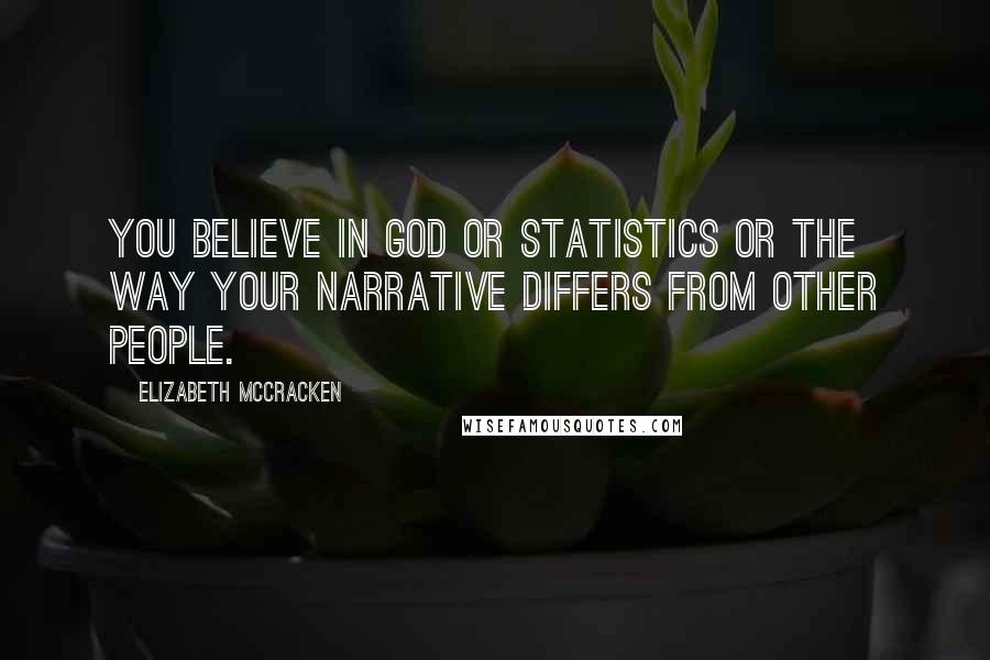 Elizabeth McCracken Quotes: You believe in God or statistics or the way your narrative differs from other people.