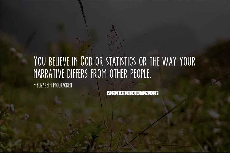 Elizabeth McCracken Quotes: You believe in God or statistics or the way your narrative differs from other people.