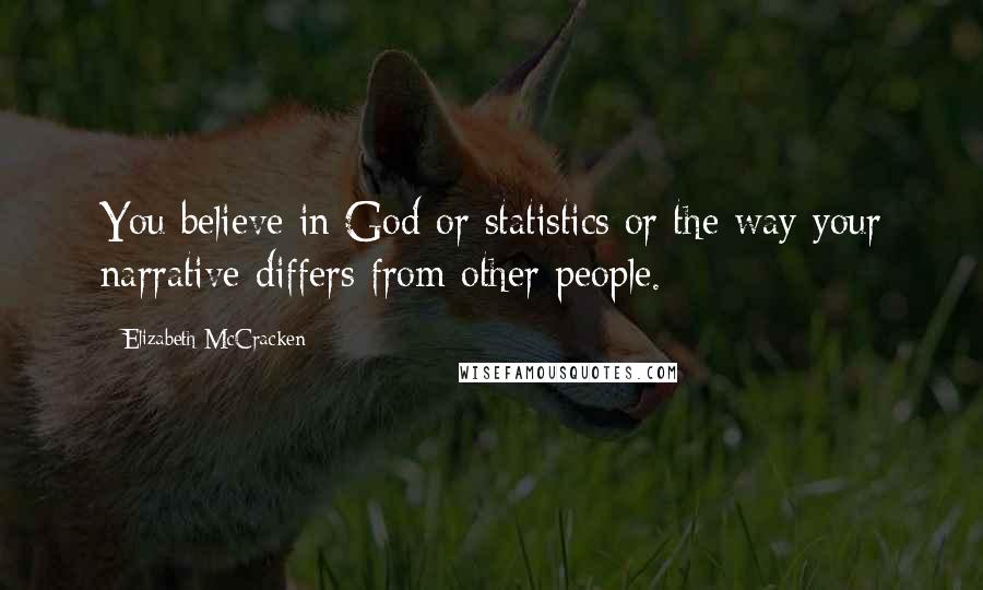 Elizabeth McCracken Quotes: You believe in God or statistics or the way your narrative differs from other people.