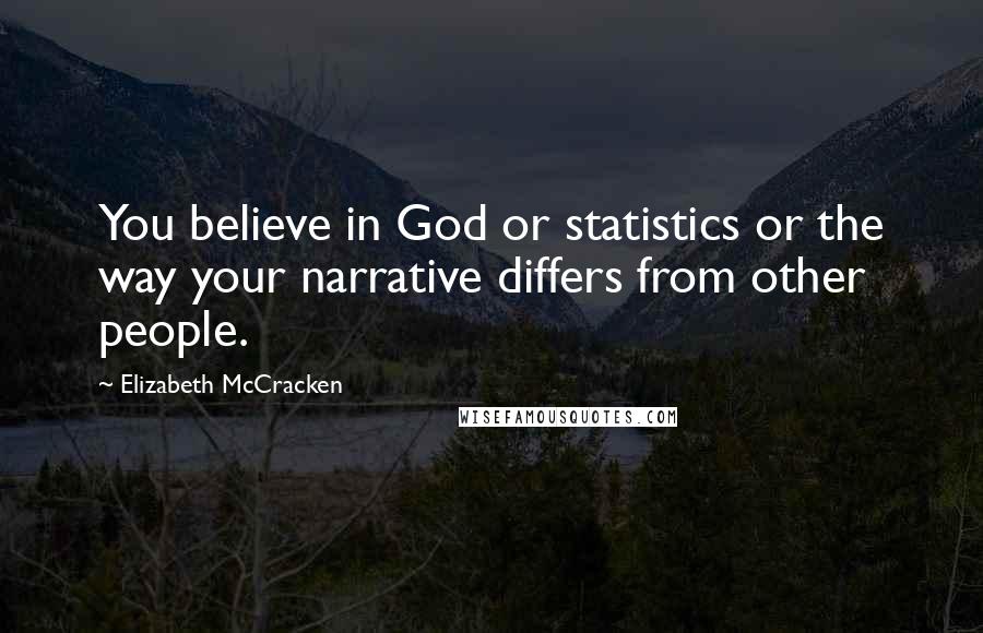 Elizabeth McCracken Quotes: You believe in God or statistics or the way your narrative differs from other people.