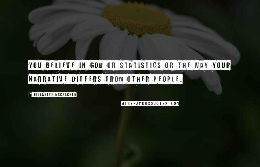 Elizabeth McCracken Quotes: You believe in God or statistics or the way your narrative differs from other people.