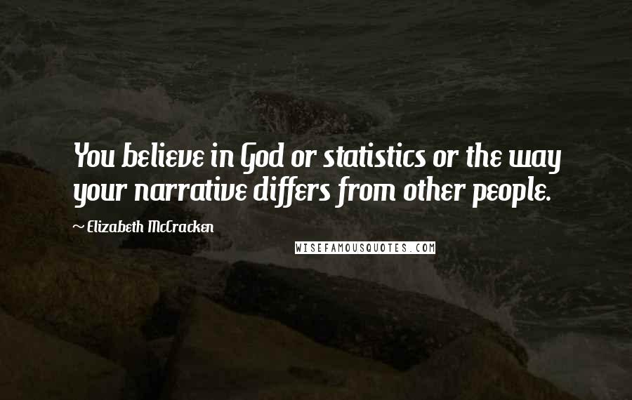 Elizabeth McCracken Quotes: You believe in God or statistics or the way your narrative differs from other people.