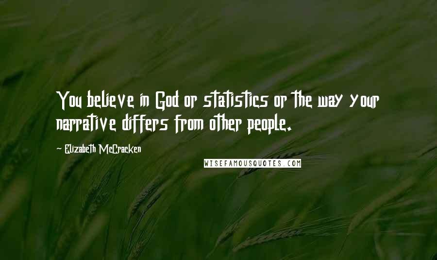 Elizabeth McCracken Quotes: You believe in God or statistics or the way your narrative differs from other people.