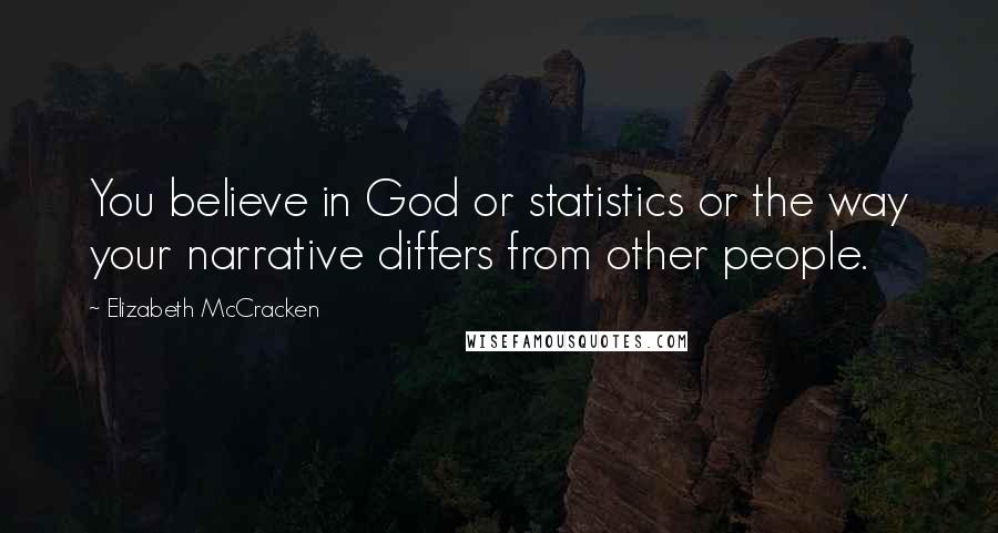 Elizabeth McCracken Quotes: You believe in God or statistics or the way your narrative differs from other people.
