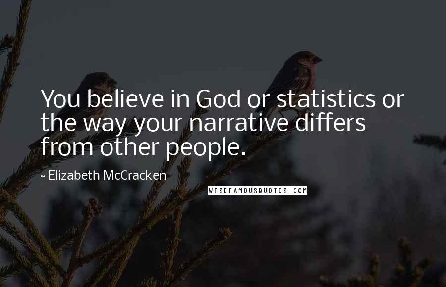Elizabeth McCracken Quotes: You believe in God or statistics or the way your narrative differs from other people.