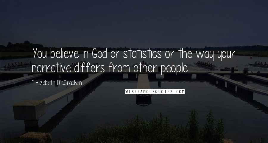 Elizabeth McCracken Quotes: You believe in God or statistics or the way your narrative differs from other people.