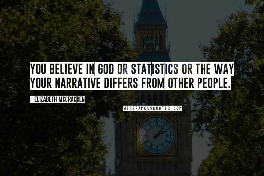 Elizabeth McCracken Quotes: You believe in God or statistics or the way your narrative differs from other people.
