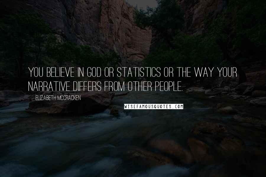 Elizabeth McCracken Quotes: You believe in God or statistics or the way your narrative differs from other people.