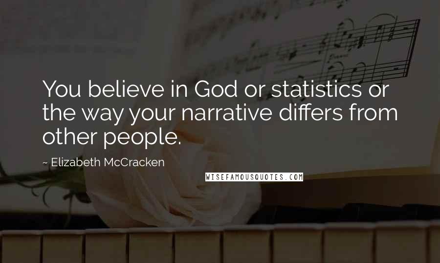 Elizabeth McCracken Quotes: You believe in God or statistics or the way your narrative differs from other people.