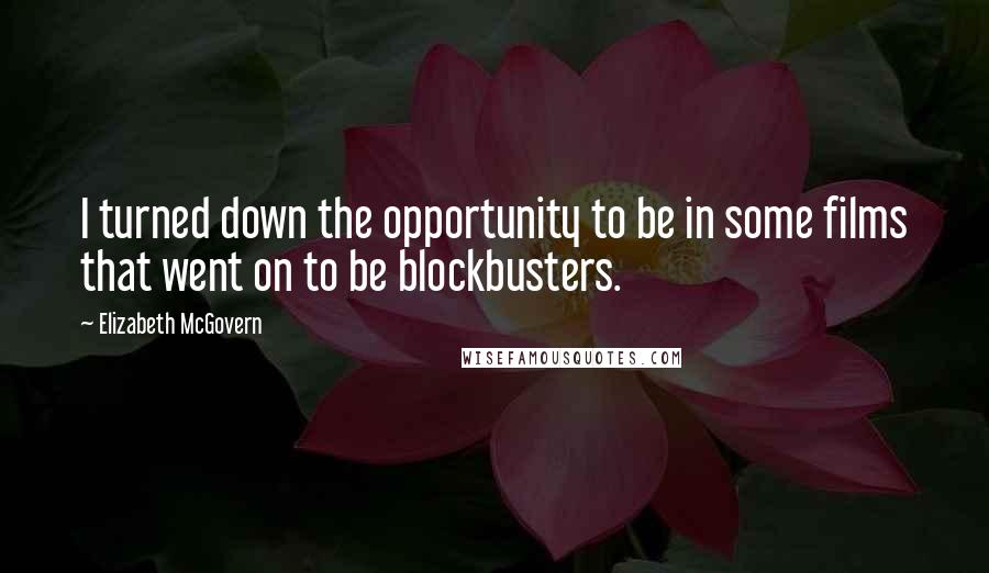 Elizabeth McGovern Quotes: I turned down the opportunity to be in some films that went on to be blockbusters.