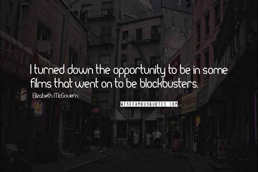 Elizabeth McGovern Quotes: I turned down the opportunity to be in some films that went on to be blockbusters.