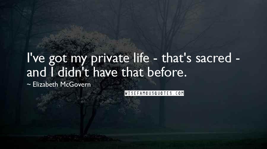 Elizabeth McGovern Quotes: I've got my private life - that's sacred - and I didn't have that before.