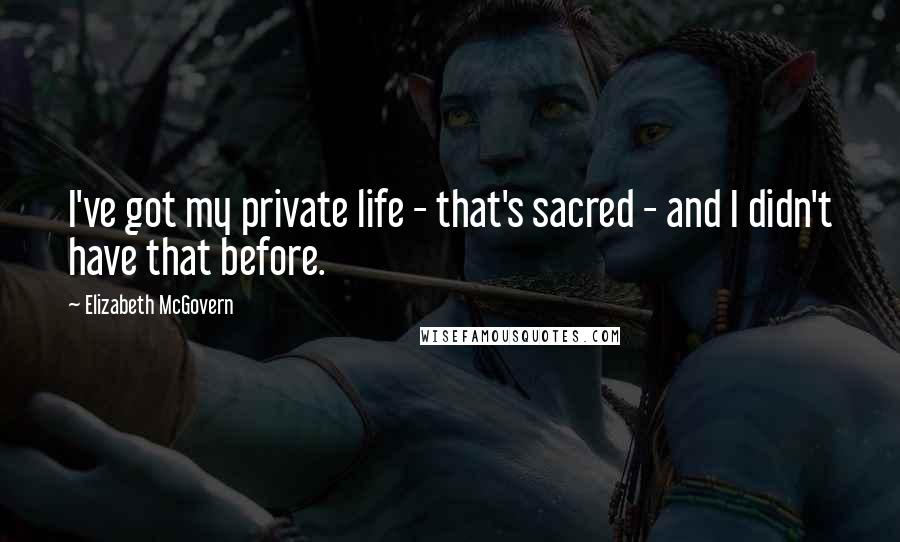 Elizabeth McGovern Quotes: I've got my private life - that's sacred - and I didn't have that before.