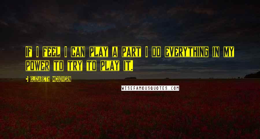 Elizabeth McGovern Quotes: If I feel I can play a part I do everything in my power to try to play it.