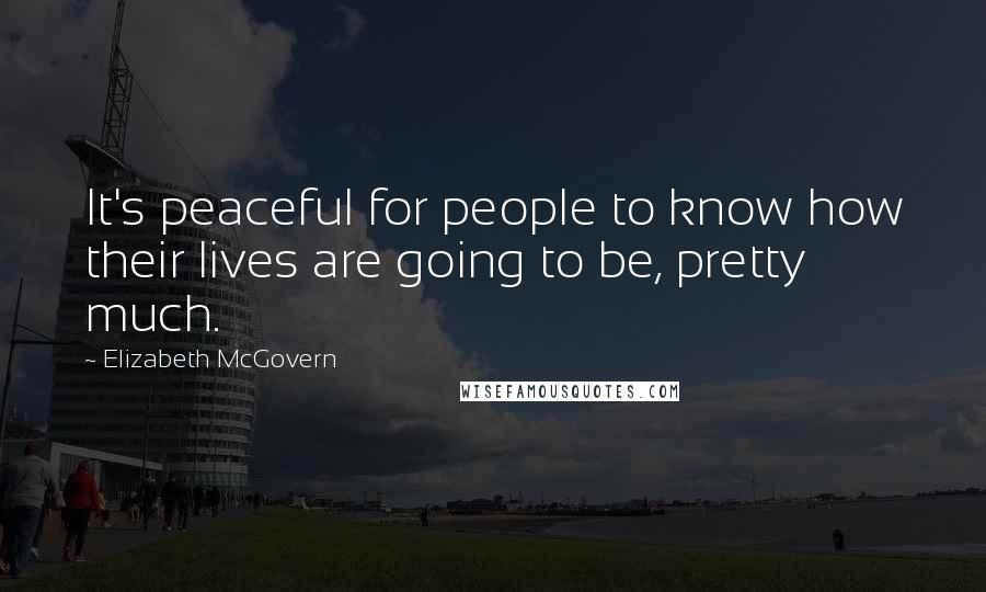 Elizabeth McGovern Quotes: It's peaceful for people to know how their lives are going to be, pretty much.