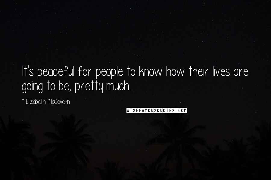 Elizabeth McGovern Quotes: It's peaceful for people to know how their lives are going to be, pretty much.