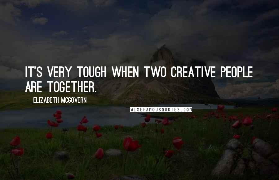 Elizabeth McGovern Quotes: It's very tough when two creative people are together.