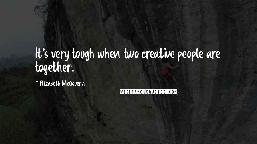 Elizabeth McGovern Quotes: It's very tough when two creative people are together.