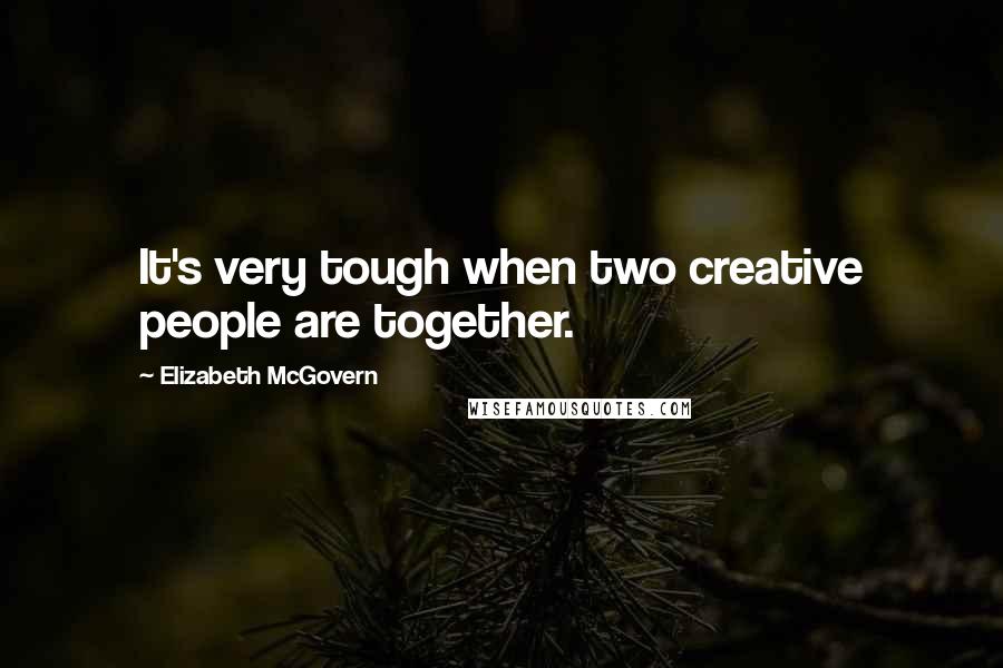 Elizabeth McGovern Quotes: It's very tough when two creative people are together.