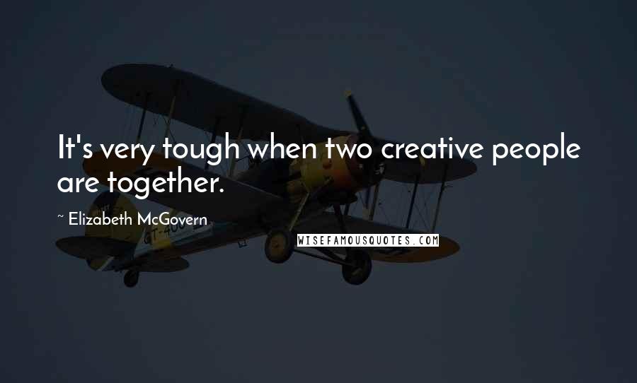 Elizabeth McGovern Quotes: It's very tough when two creative people are together.