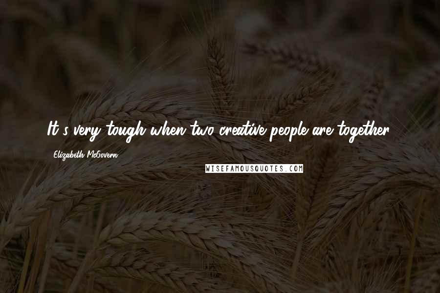 Elizabeth McGovern Quotes: It's very tough when two creative people are together.