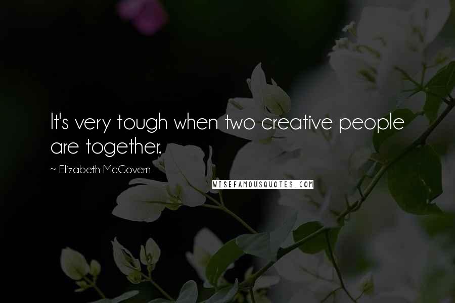 Elizabeth McGovern Quotes: It's very tough when two creative people are together.