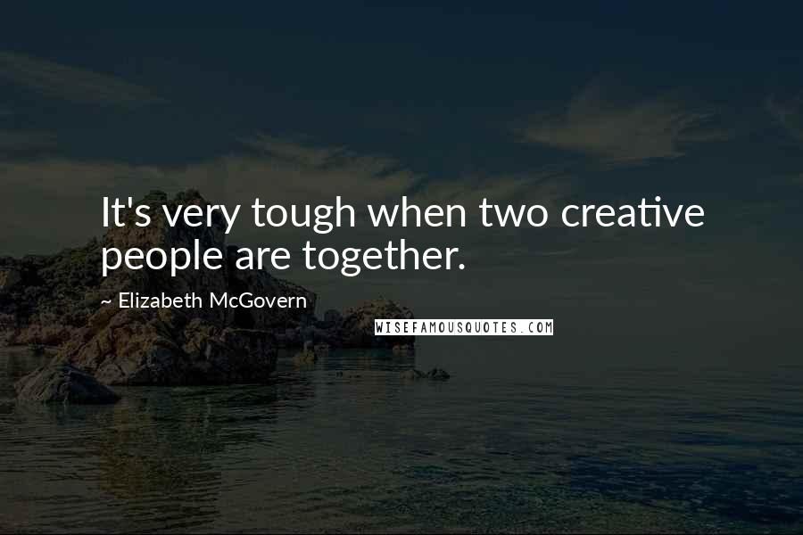 Elizabeth McGovern Quotes: It's very tough when two creative people are together.