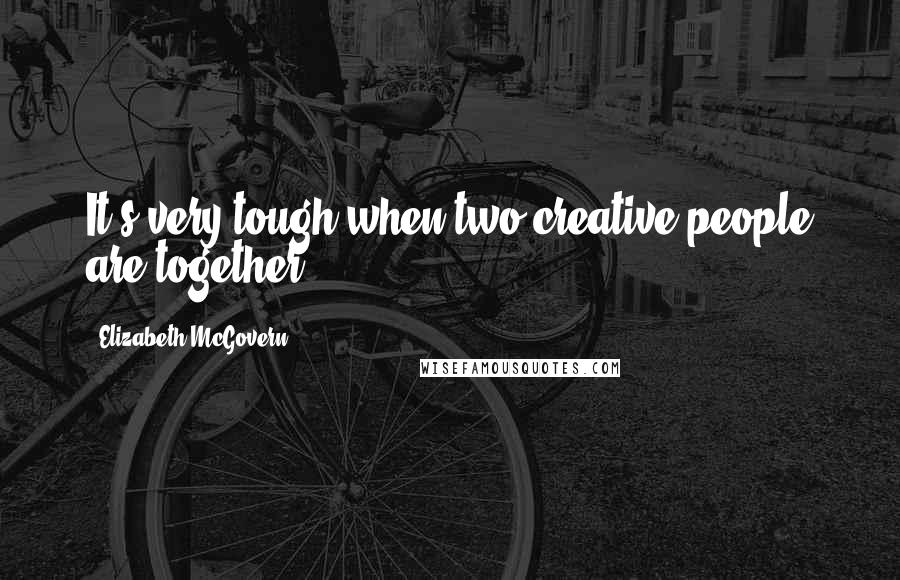 Elizabeth McGovern Quotes: It's very tough when two creative people are together.