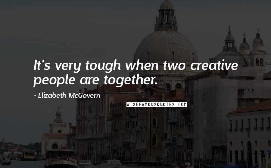 Elizabeth McGovern Quotes: It's very tough when two creative people are together.