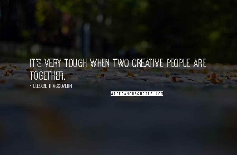 Elizabeth McGovern Quotes: It's very tough when two creative people are together.