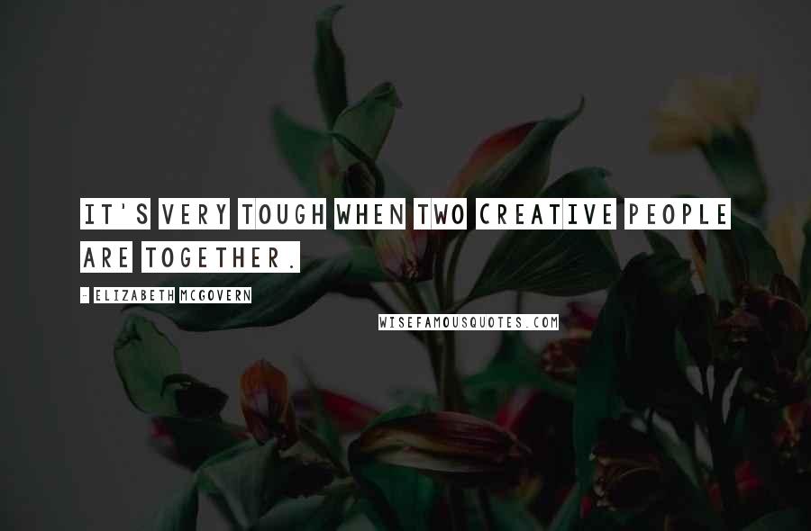 Elizabeth McGovern Quotes: It's very tough when two creative people are together.