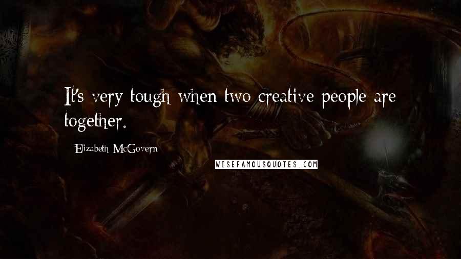 Elizabeth McGovern Quotes: It's very tough when two creative people are together.